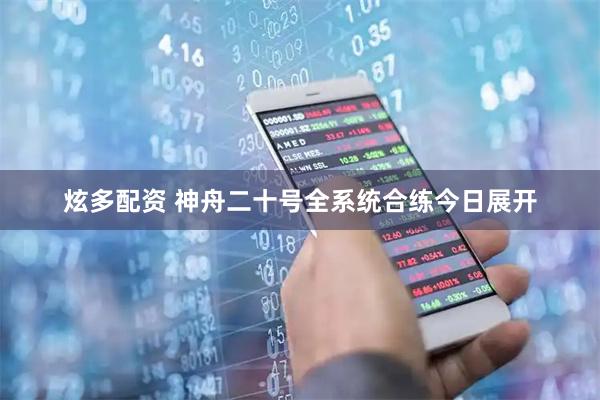 炫多配资 神舟二十号全系统合练今日展开