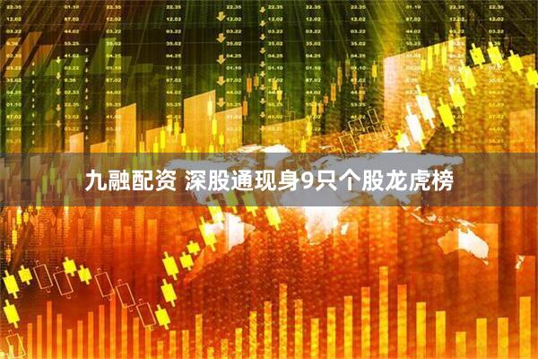 九融配资 深股通现身9只个股龙虎榜