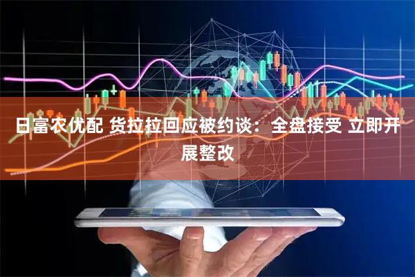 日富农优配 货拉拉回应被约谈：全盘接受 立即开展整改