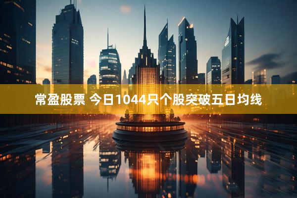 常盈股票 今日1044只个股突破五日均线