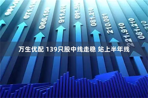 万生优配 139只股中线走稳 站上半年线
