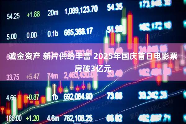 诚金资产 新片供给丰富 2025年国庆首日电影票房破3亿元
