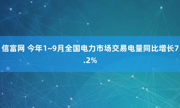 信富网 今年1~9月全国电力市场交易电量同比增长7.2%
