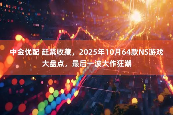 中金优配 赶紧收藏，2025年10月64款NS游戏大盘点，最后一波大作狂潮