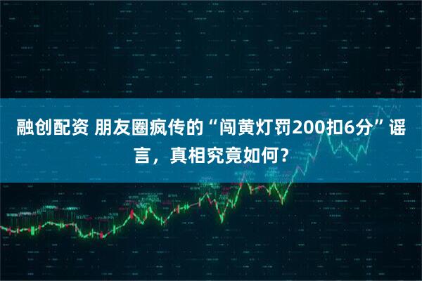 融创配资 朋友圈疯传的“闯黄灯罚200扣6分”谣言，真相究竟如何？
