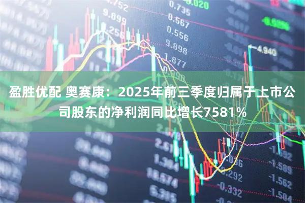 盈胜优配 奥赛康:2025年前三季度归属于上市公司股东的净利润同比增长7581%