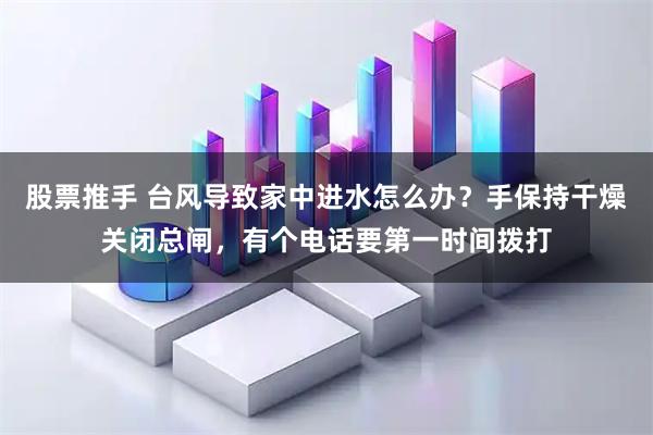 股票推手 台风导致家中进水怎么办？手保持干燥关闭总闸，有个电话要第一时间拨打